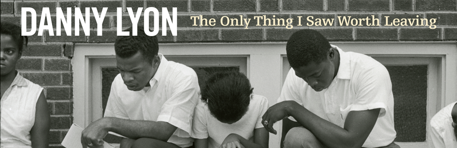 Banner: Danny Lyon - The Only Thing I Saw Worth Leaving